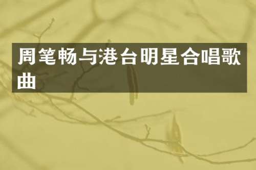 周笔畅与港台明星合唱歌曲
