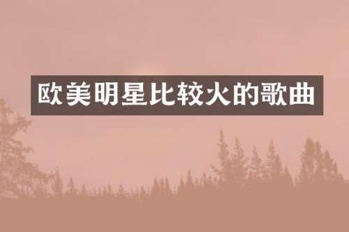 欧美明星比较火的歌曲