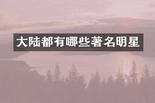 大陆都有哪些著名明星