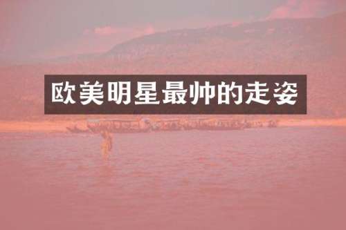 欧美明星最帅的走姿