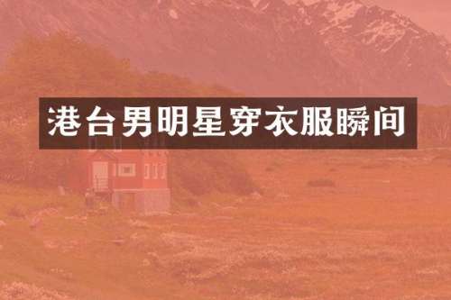港台男明星穿衣服瞬间