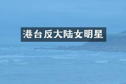 港台反大陆女明星