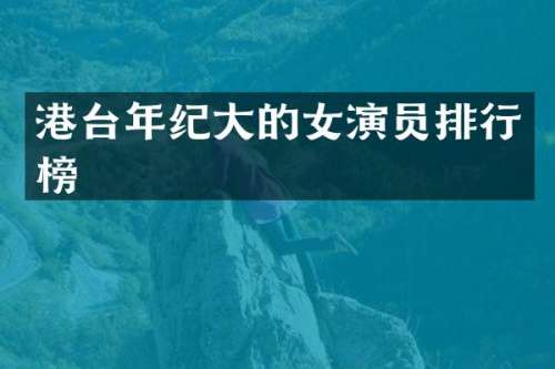 港台年纪大的女演员排行榜