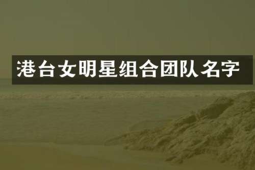港台女明星组合团队名字