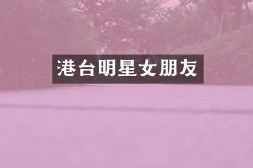 港台明星女朋友