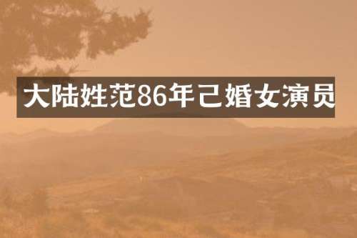 大陆姓范86年己婚女演员