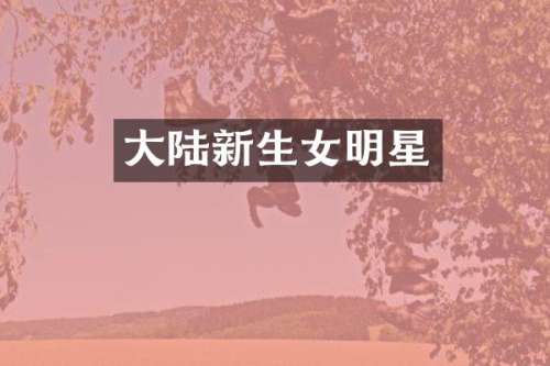 大陆新生女明星