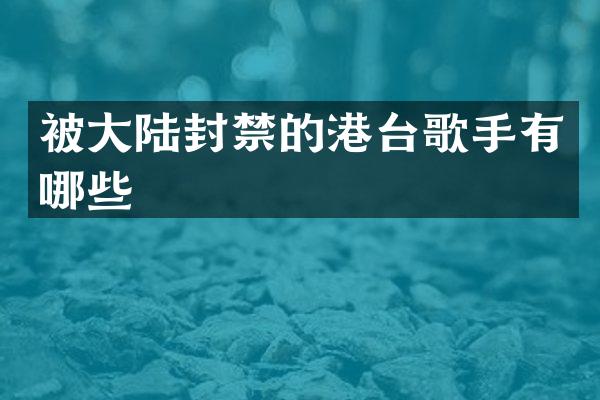 被大陆封禁的港台歌手有哪些