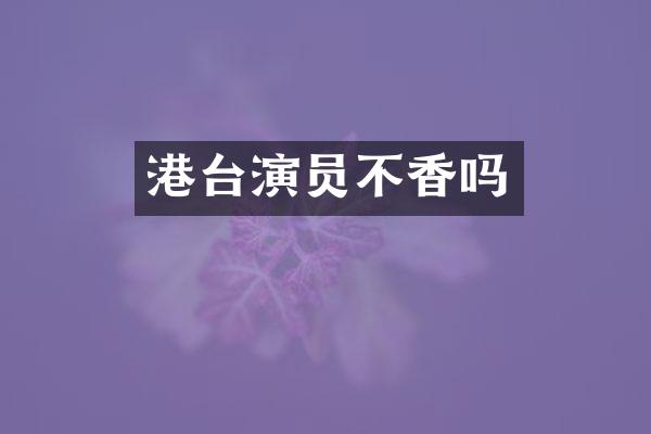 港台演员不香吗