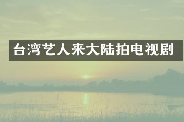 台湾艺人来大陆拍电视剧