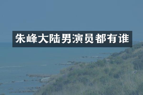 朱峰大陆男演员都有谁