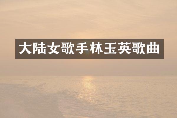 大陆女歌手林玉英歌曲