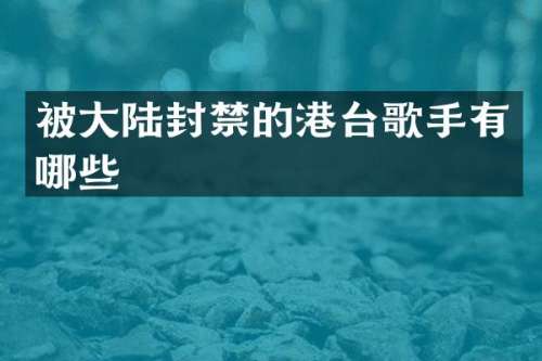 被大陆封禁的港台歌手有哪些