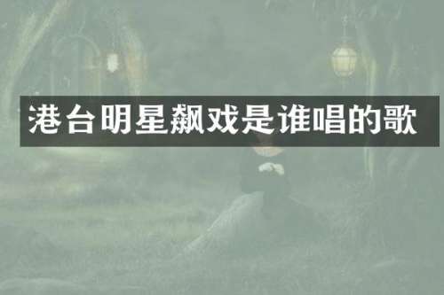 港台明星飙戏是谁唱的歌