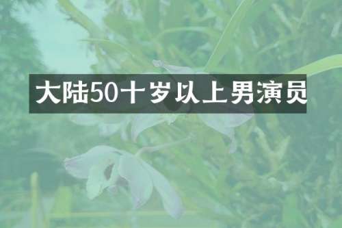 大陆50十岁以上男演员