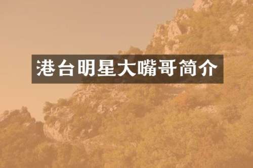 港台明星大嘴哥简介