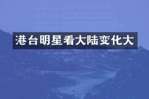 港台明星看大陆变化大