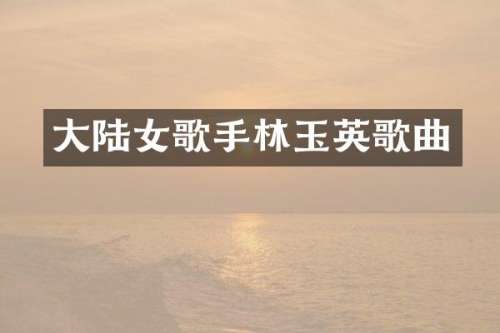 大陆女歌手林玉英歌曲