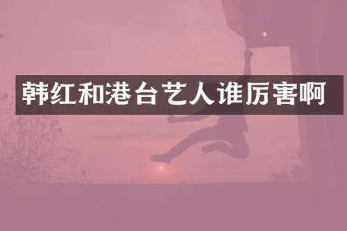 韩红和港台艺人啊