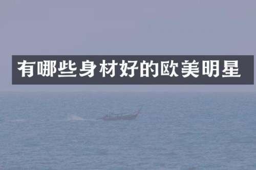 有哪些身材好的欧美明星