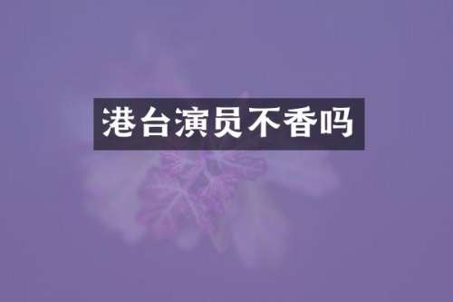 港台演员不香吗