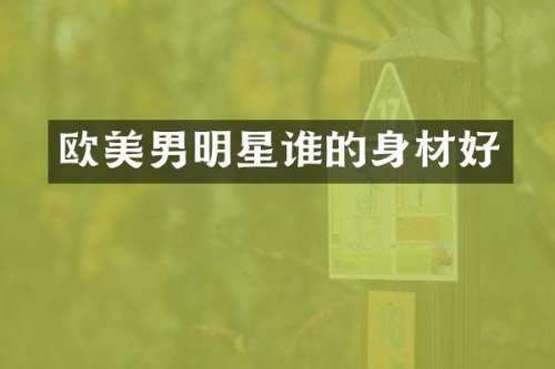 欧美男明星谁的身材好