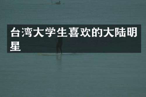 台湾大学生喜欢的大陆明星
