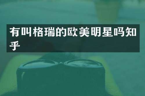 有叫格瑞的欧美明星吗知乎