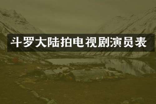 斗罗大陆拍电视剧演员表