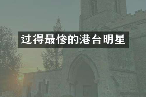 过得最惨的港台明星