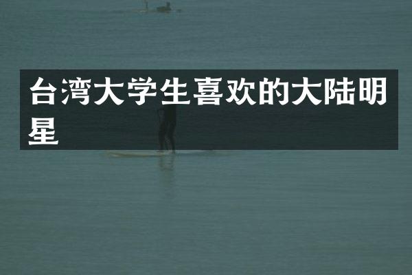 台湾大学生喜欢的大陆明星