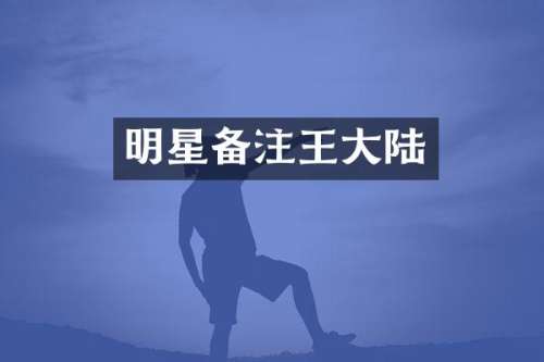明星备注王大陆