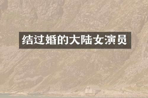 结过婚的大陆女演员