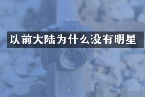 以前大陆为什么没有明星