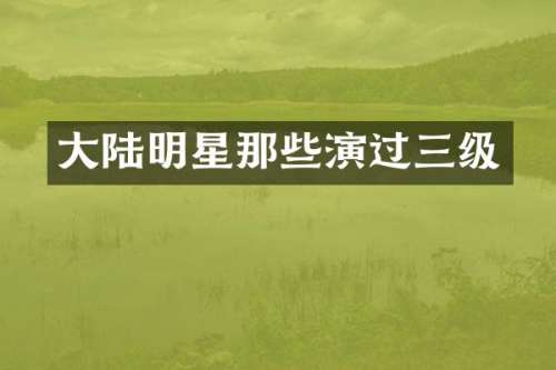 大陆明星那些演过三级