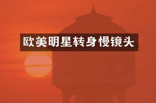 欧美明星转身慢镜头