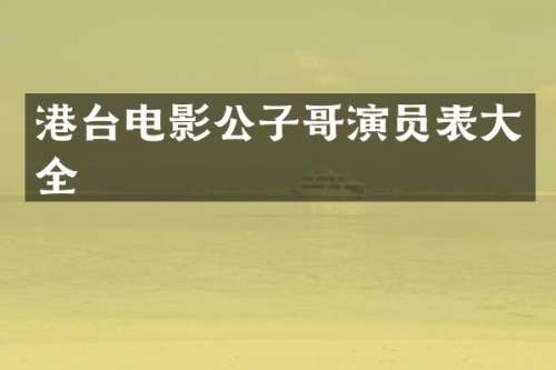 港台电影公子哥演员表大全