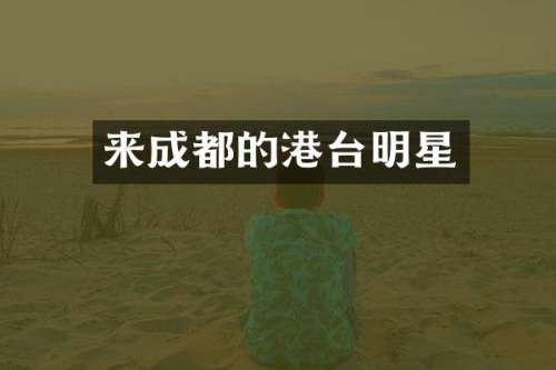 来成都的港台明星