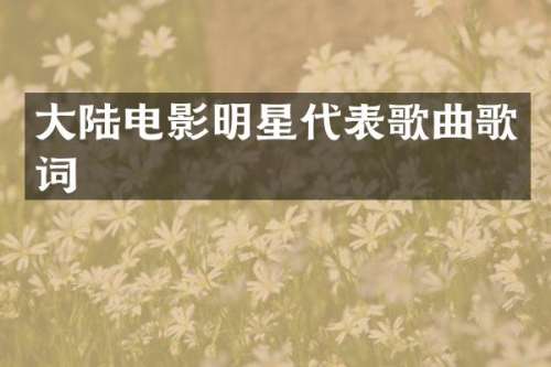 大陆电影明星代表歌曲歌词