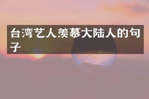台湾艺人羡慕大陆人的句子