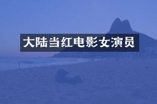 大陆当红电影女演员