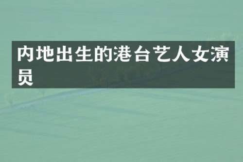 内地出生的港台艺人女演员