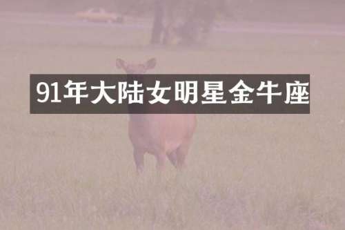 91年大陆女明星金牛座