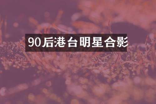90后港台明星合影