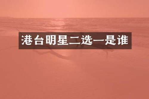 港台明星二选一是谁
