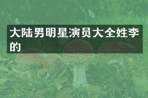 大陆男明星演员大全姓李的