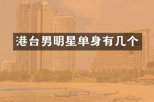 港台男明星单身有几个