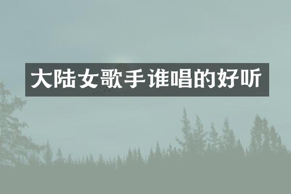 大陆女歌手谁唱的好听