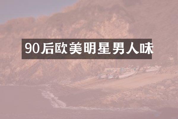 90后欧美明星男人味