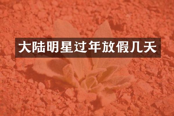 大陆明星过年放假几天